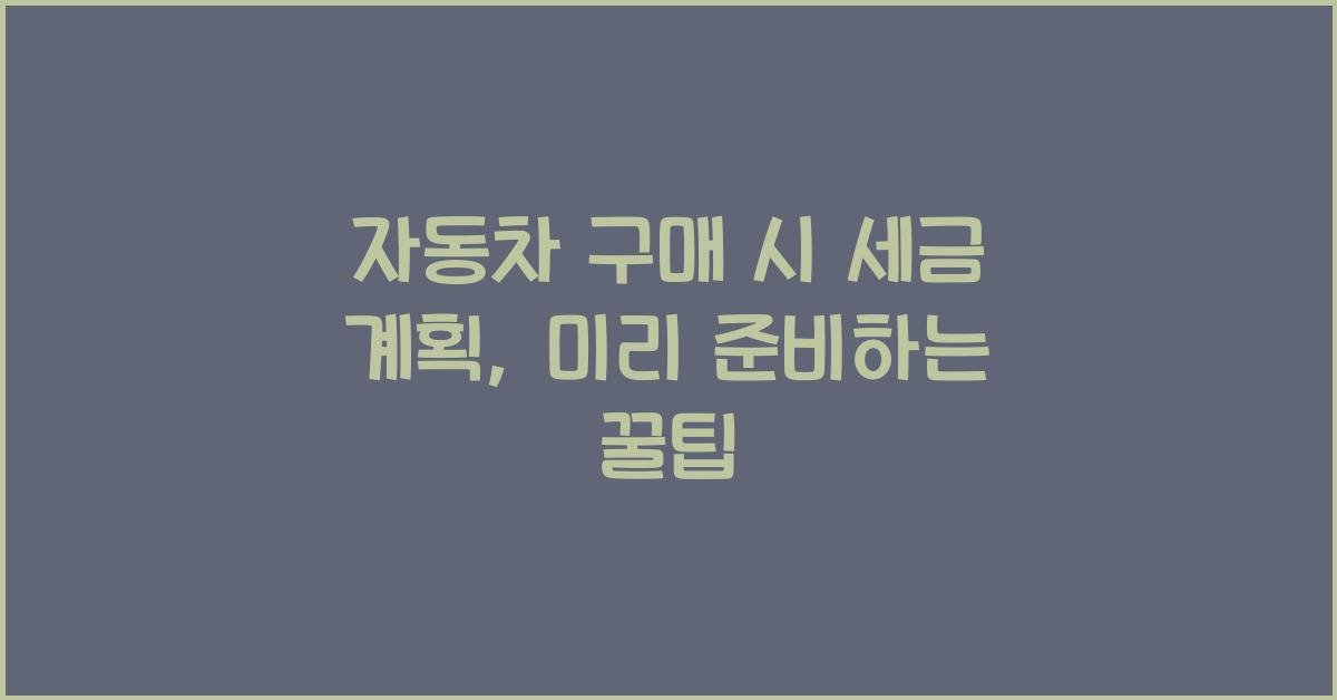 자동차 구매 시 세금 계획: 미리 준비하는 방법