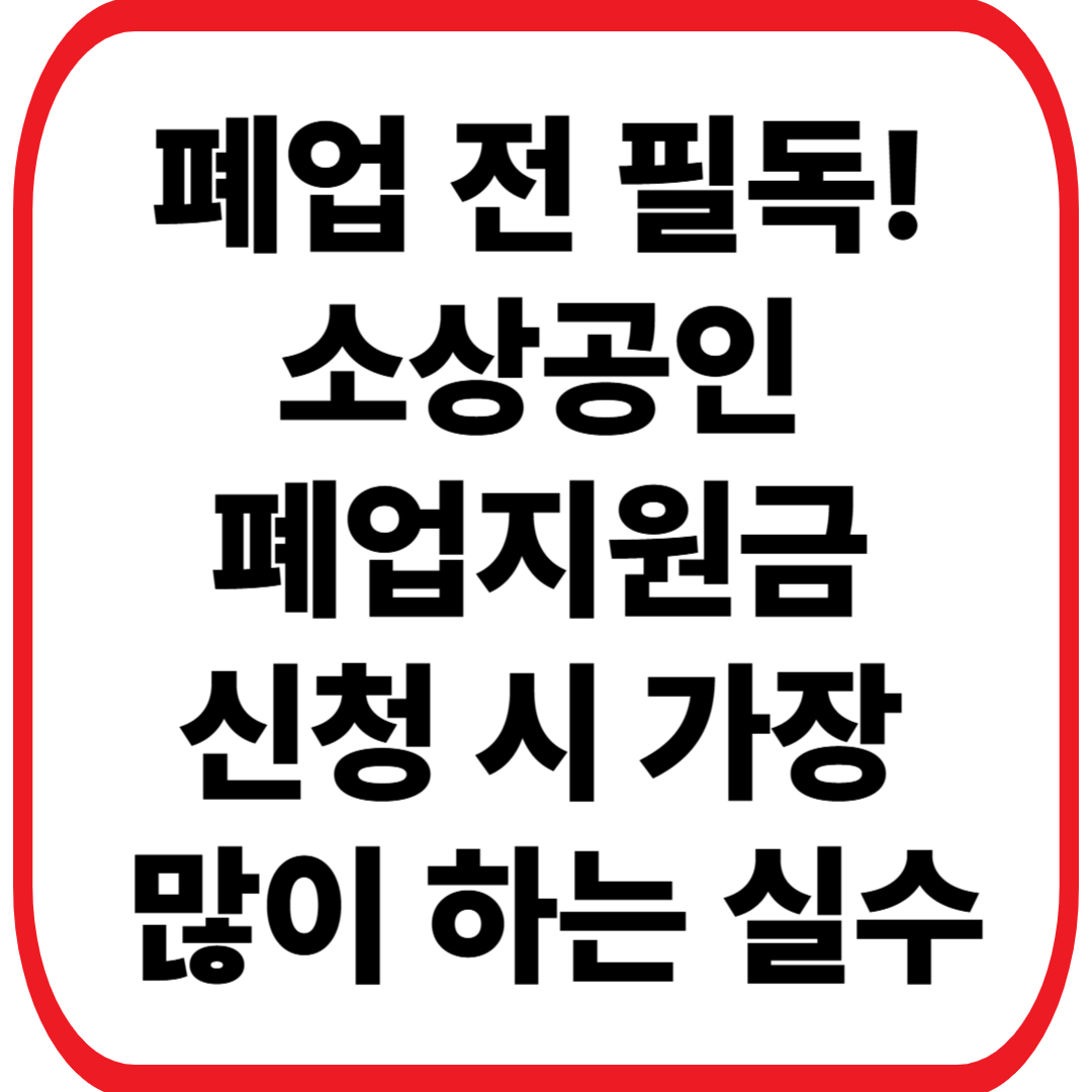 소상공인 폐업지원금 신청 시 가장 많이 하는 실수 3가지
