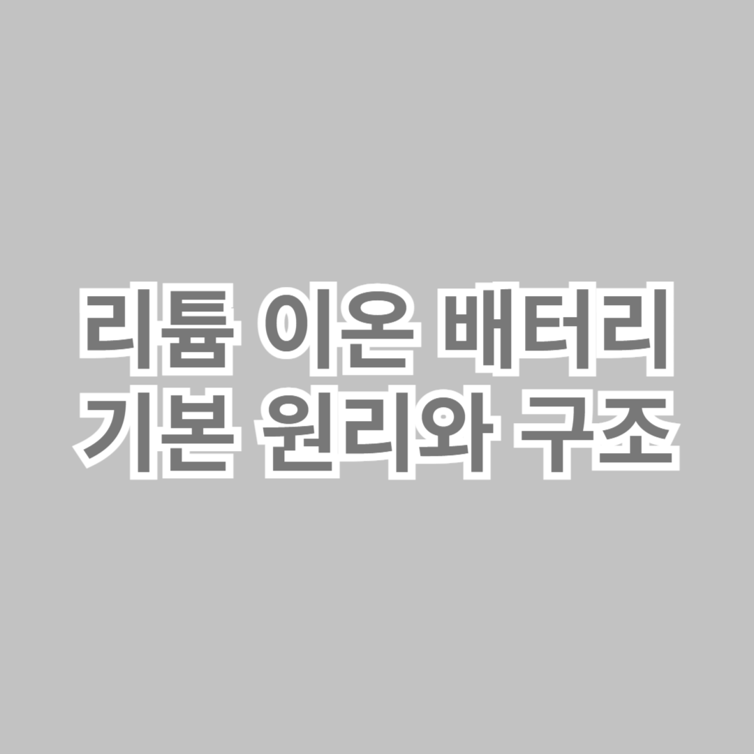 리튬 이온 배터리의 기본 원리와 구조
