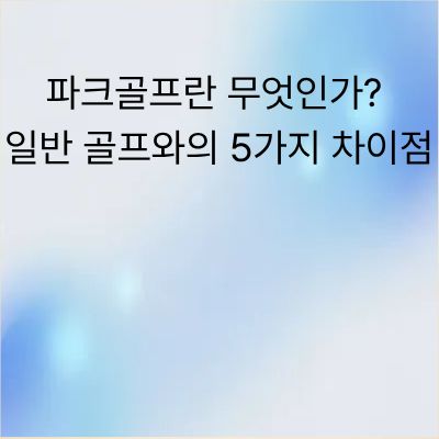 파크골프란 무엇인가? 일반 골프와의 5가지 차이점