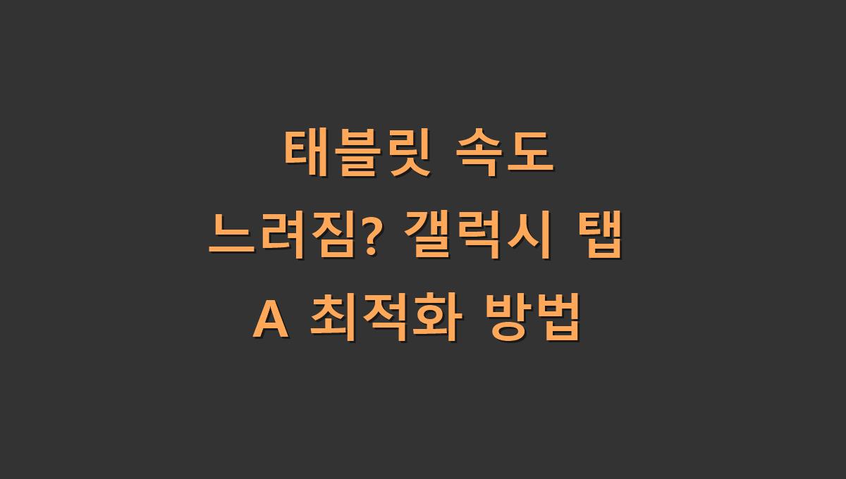 태블릿 속도 느려짐? 갤럭시 탭 A 최적화 방법