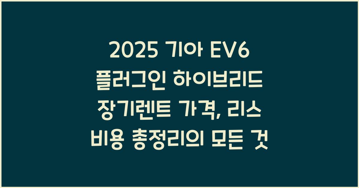 2025 기아 EV6 플러그인 하이브리드 장기렌트 가격, 리스 비용 총정리