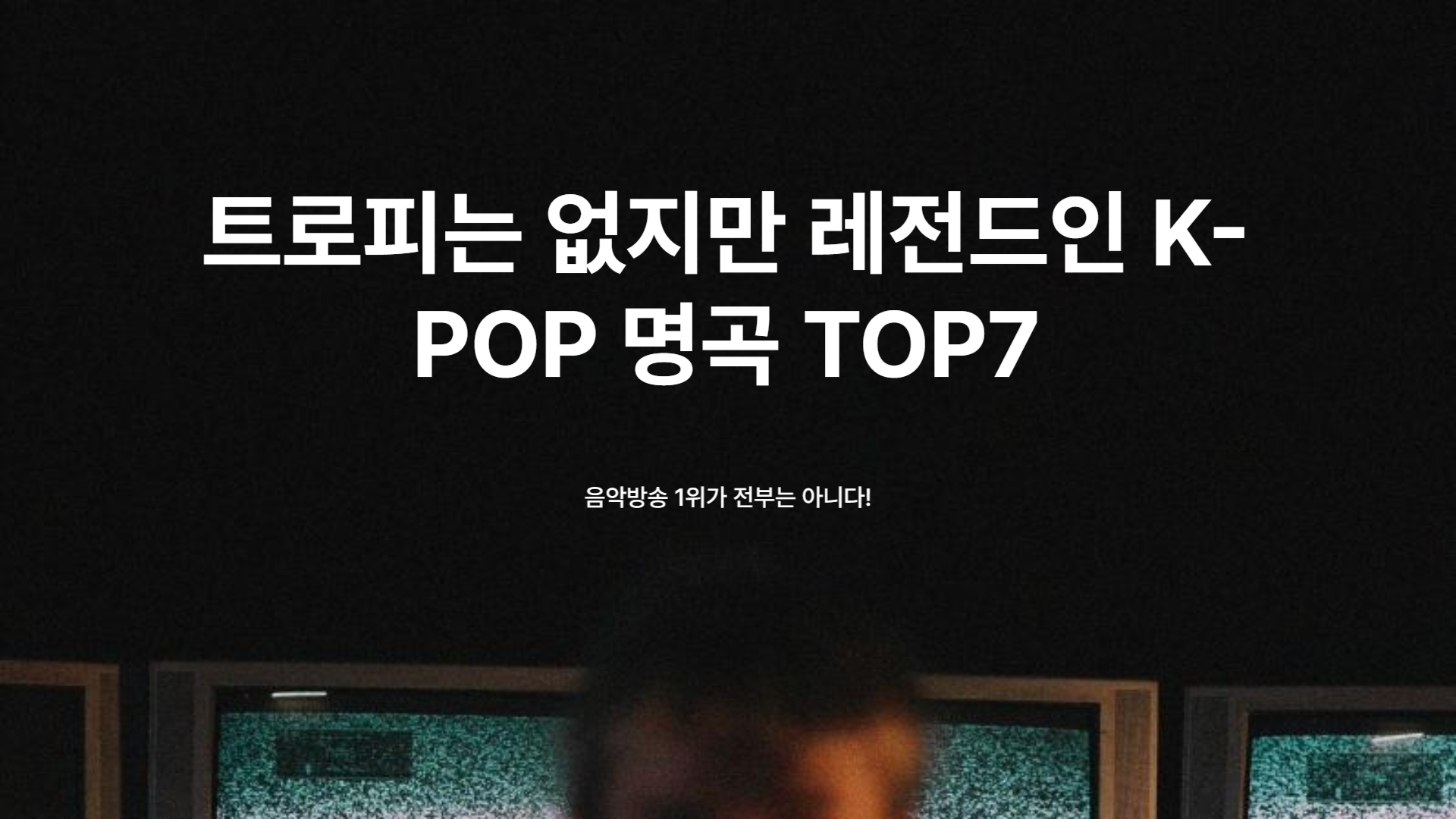 트로피는 없지만 레전드인 K-POP 명곡 TOP7