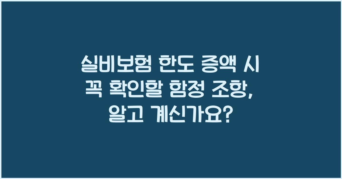 실비보험 한도 증액 시 꼭 확인할 함정 조항