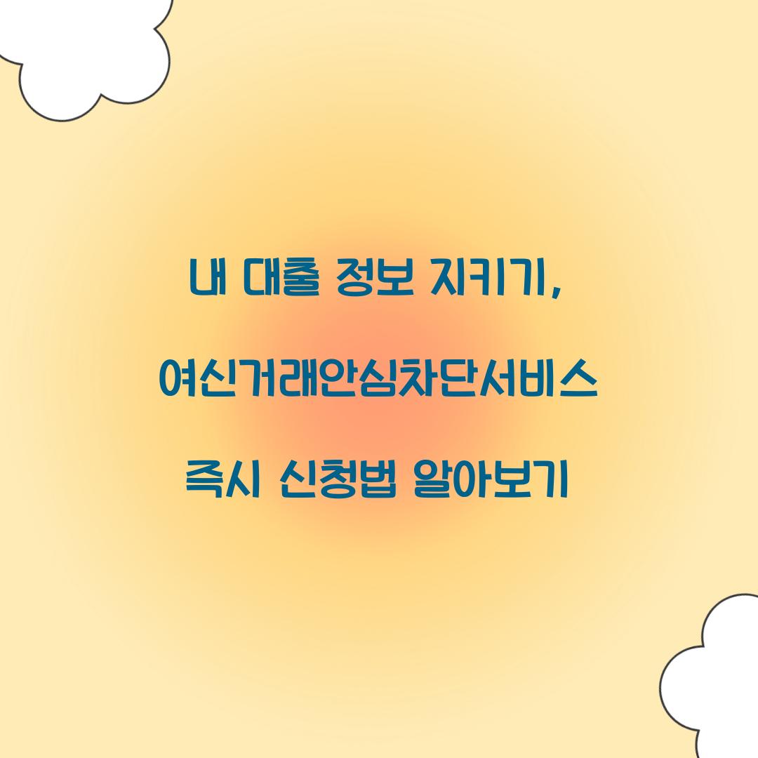 내 대출 정보 지키기: 여신거래안심차단서비스 긴급 신청 가이드