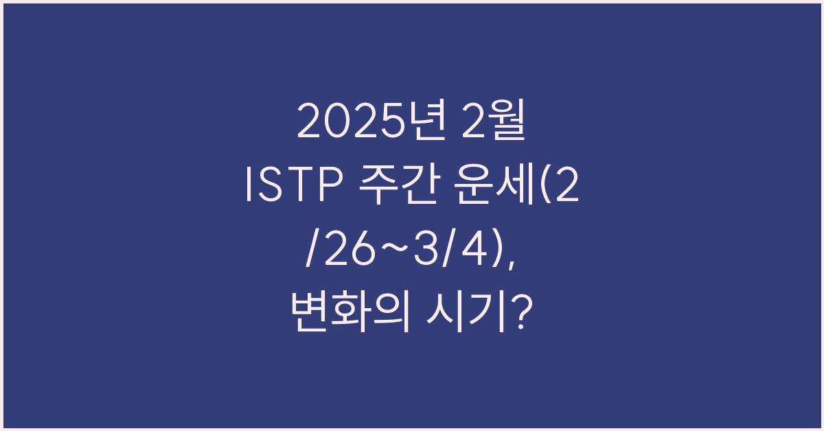 2025년 2월 ISTP 주간 운세(2/26~3/4)