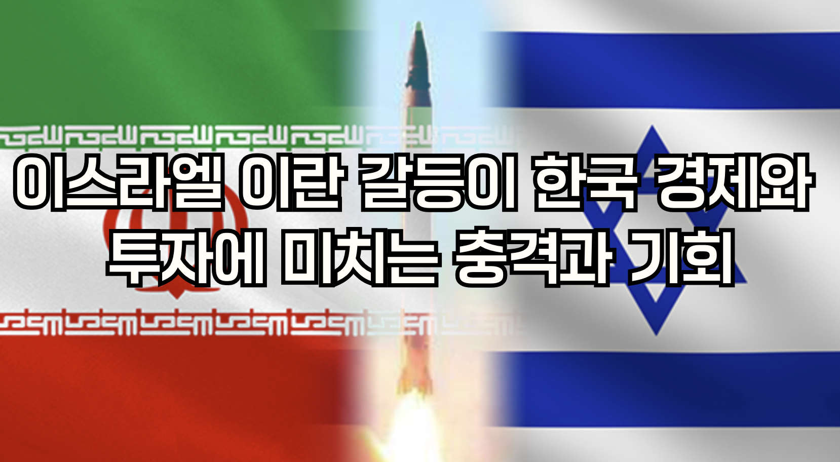 이스라엘 이란 갈등이 한국 경제와 투자에 미치는 충격과 기