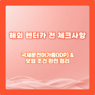 해외 렌터카 전 체크사항: 국제운전허가증(IDP) &amp; 보험 조건 완전 정리