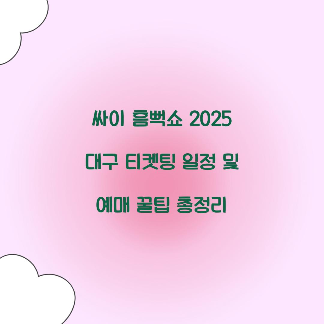 싸이 흠뻑쇼 2025 대구 티켓팅 일정 및 예매 꿀팁