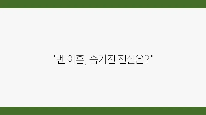 벤 이혼 사유 추측: 연예상 핫이슈 총정리