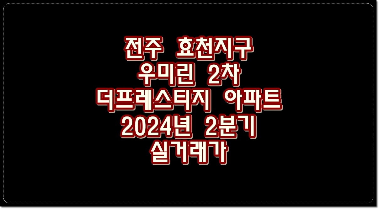 전주-효천지구-우미린2차-더프레스티지-아파트-2024년-2분기-실거래가