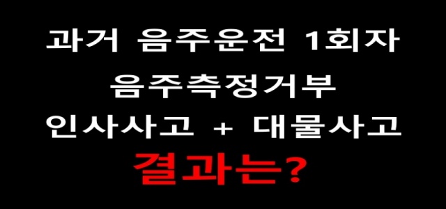 과거 음주운전1회 경력, 음주측정거부, 인사사고, 대물사고_결과는?