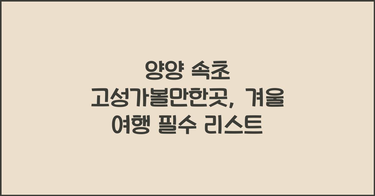 양양 속초 고성가볼만한곳