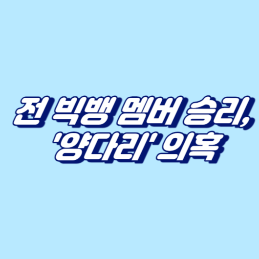 전 빅뱅 멤버 승리, '양다리' 의혹