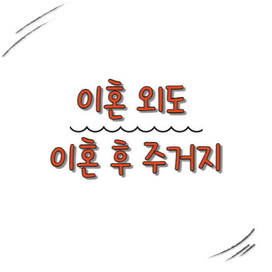 외도 이혼 후 주거지 이전 필수! 반드시 알아야 할 5가지 핵심 포인트 외도 이혼 후 주거지