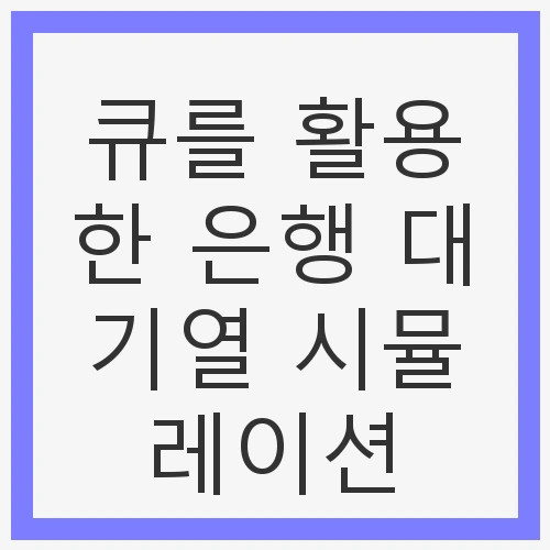 큐를 활용한 은행 대기열 시뮬레이션