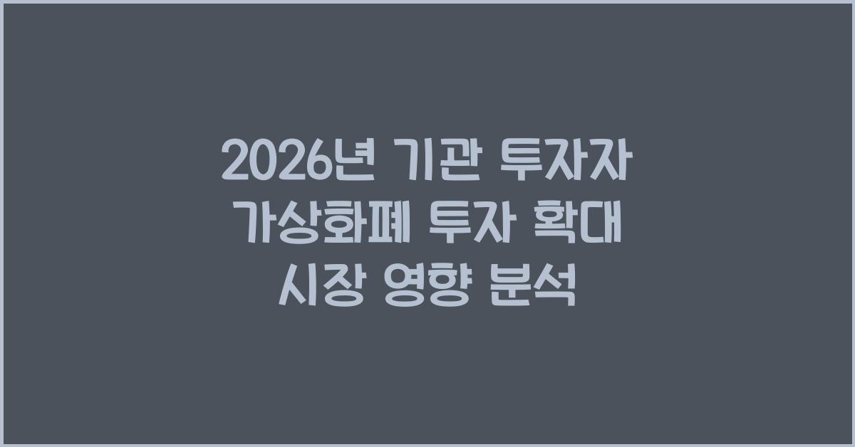 2026년, 기관 투자자의 가상화폐 투자 확대: 시장에 미치는 영향은?