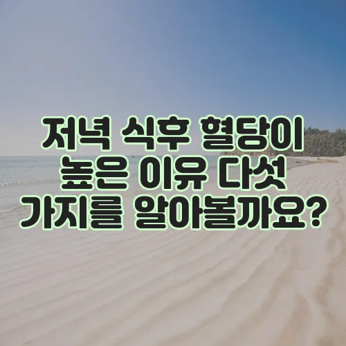 저녁 식후 혈당이 높은 이유 다섯 가지를 알아볼까요?