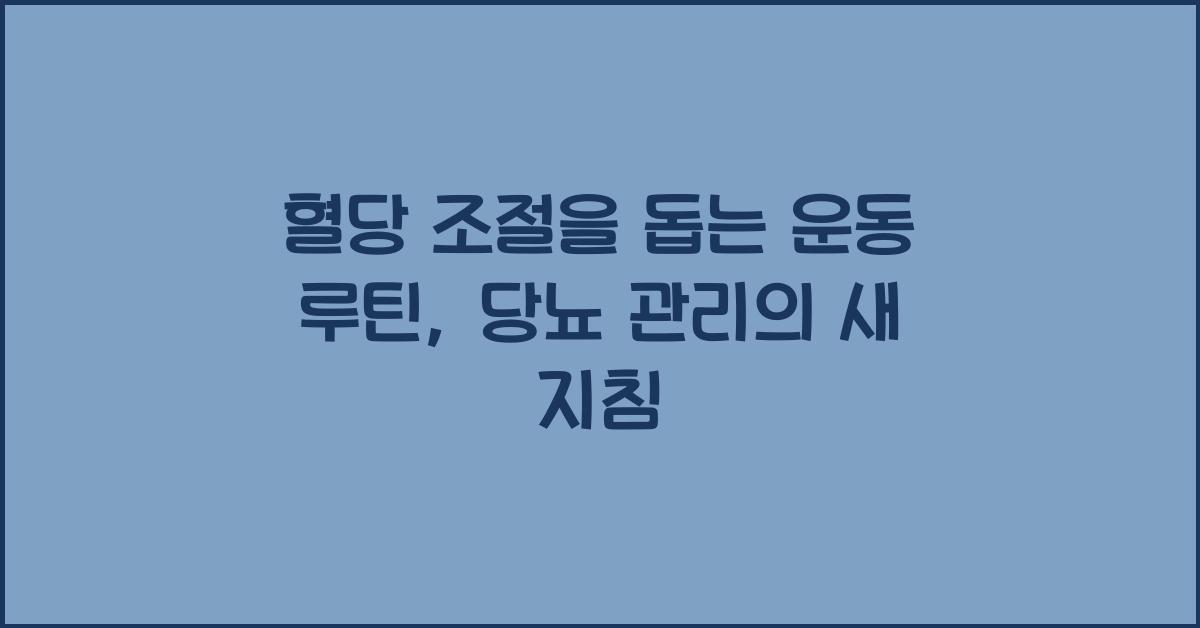 혈당 조절을 돕는 운동 루틴, 당뇨 관리에 효과적인 운동법