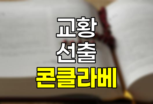 콘클라베란? 의미 방법 유래 교황 선출 과정 관련 정보