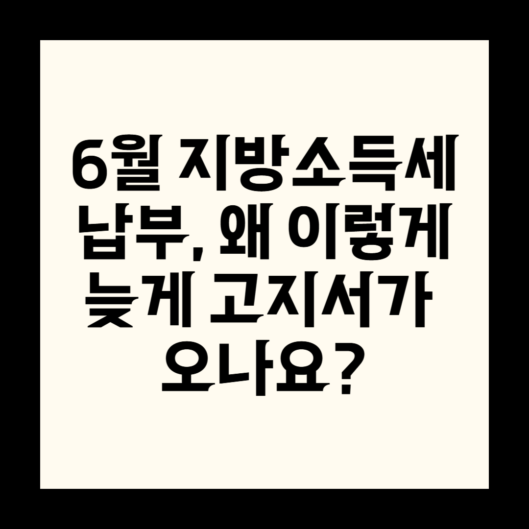 6월 지방소득세 납부, 왜 이렇게 늦게 고지서가 오나요?