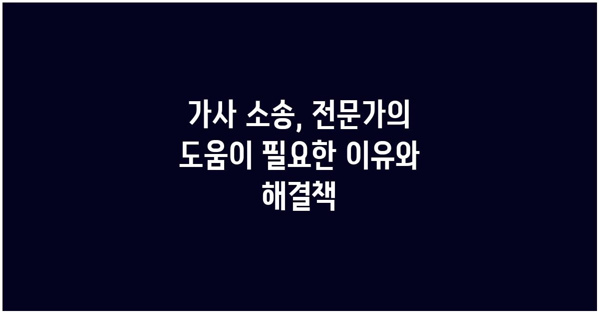 가사 소송, 전문가의 도움이 필요한 이유