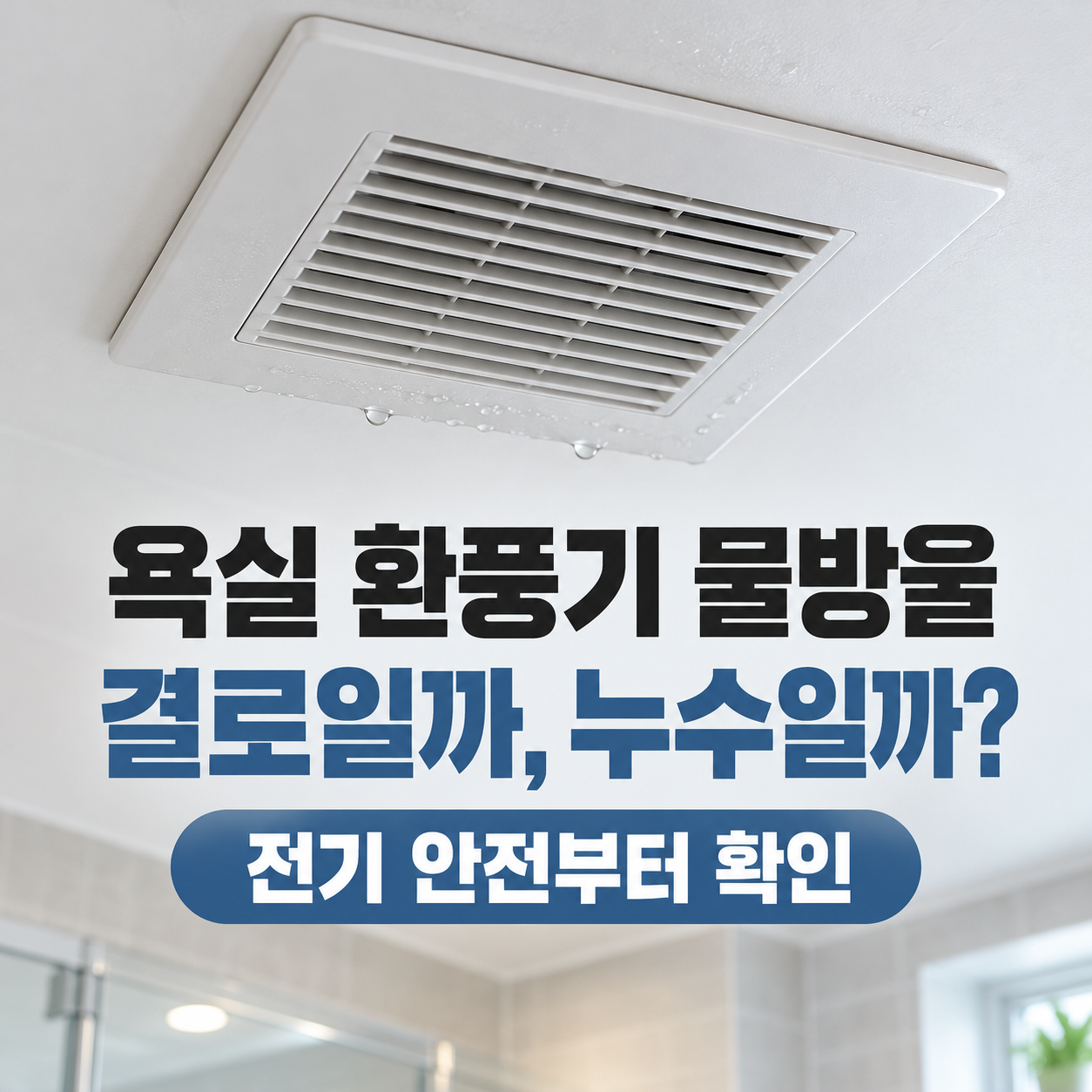 욕실 환풍기에서 물방울이 떨어질 때｜결로&middot;누수 구분과 안전 점검