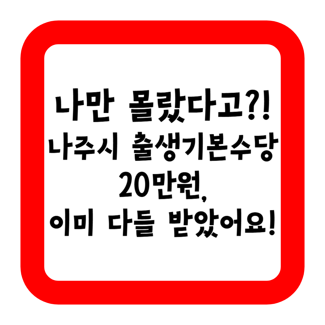 나만 몰랐다고?! 나주시 출생기본수당 20만원, 이미 다들 받았어요!