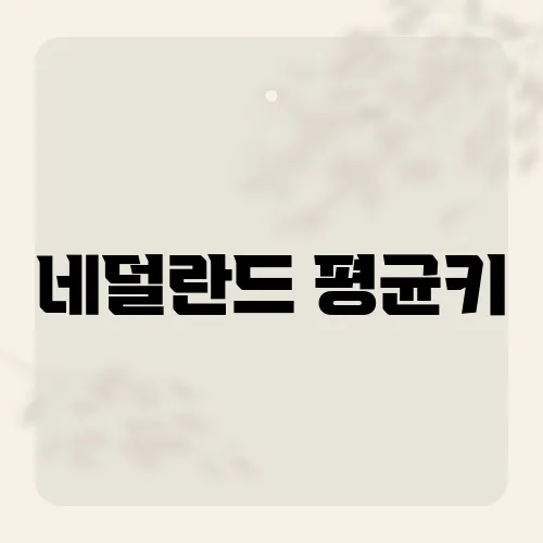 네덜란드 평균키, 세계 최장신 국가의 비밀은?