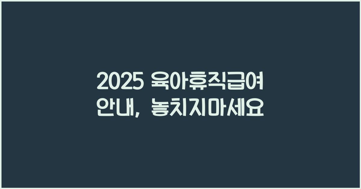 2025 육아휴직급여 안내