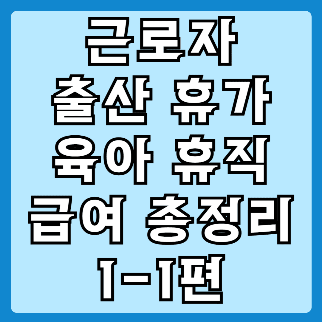 근로자 출산휴가 육아휴직 급여 총정리1-1편