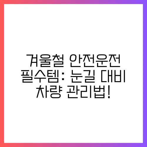 겨울철 안전운전 필수템: 눈길 대비 차량 관리법!