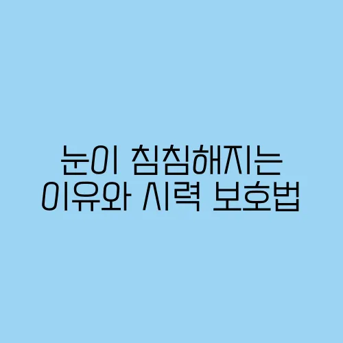 눈이 침침해지는 이유와 시력 보호법
