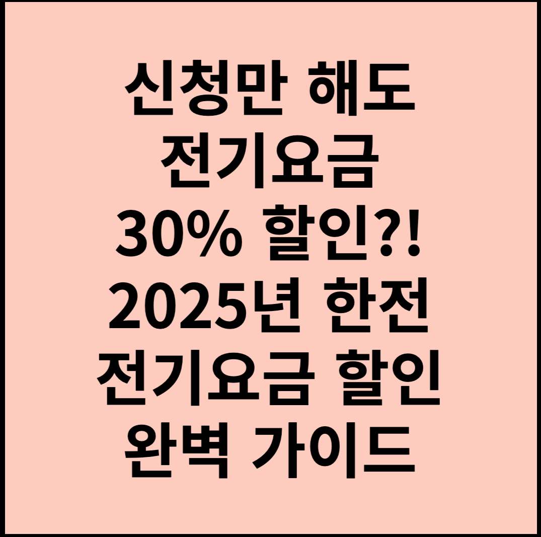 신청만 해도 전기요금 30% 할인?! 2025년 한전 전기요금 할인 완벽 가이드
