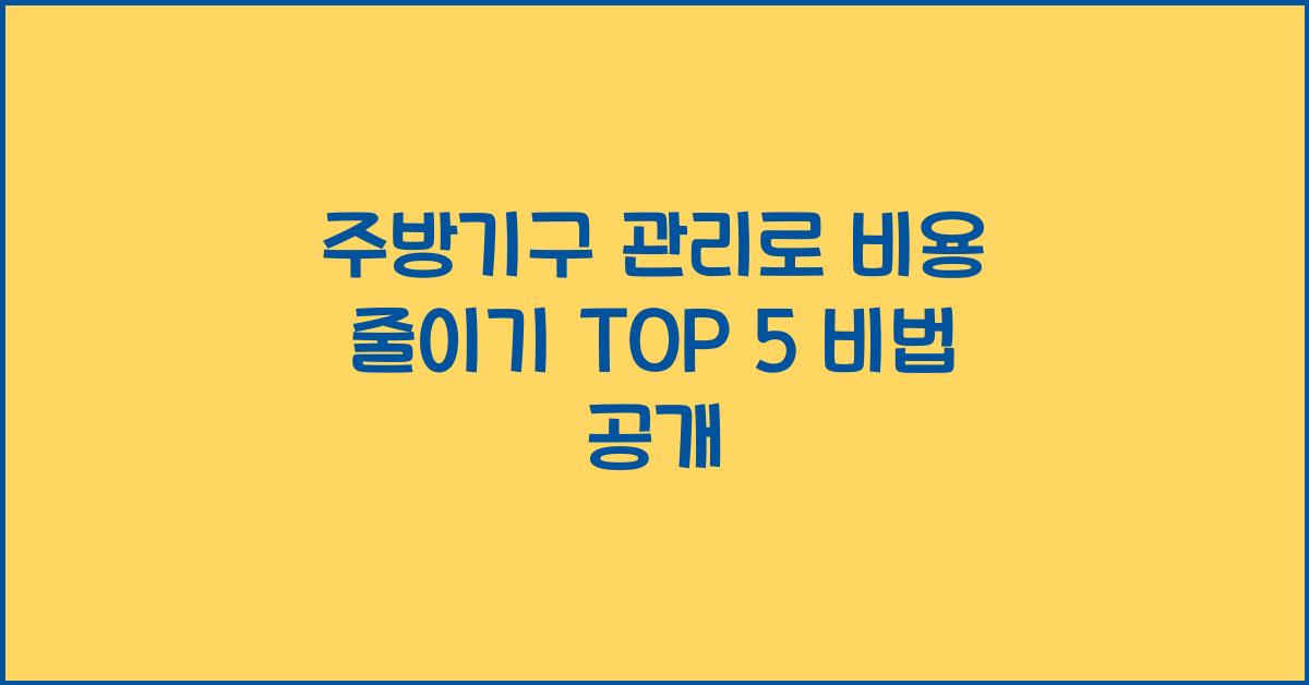 주방기구 관리로 비용 줄이기 TOP 5