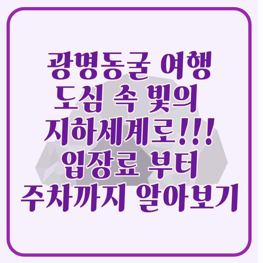 광명동굴 여행 도심 속 빛의 지하 세계로 떠나다. 입장료 부터 주차까지 알아보기!!!