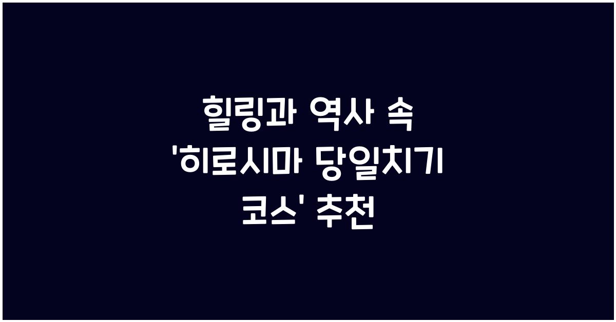 히로시마 당일치기 코스