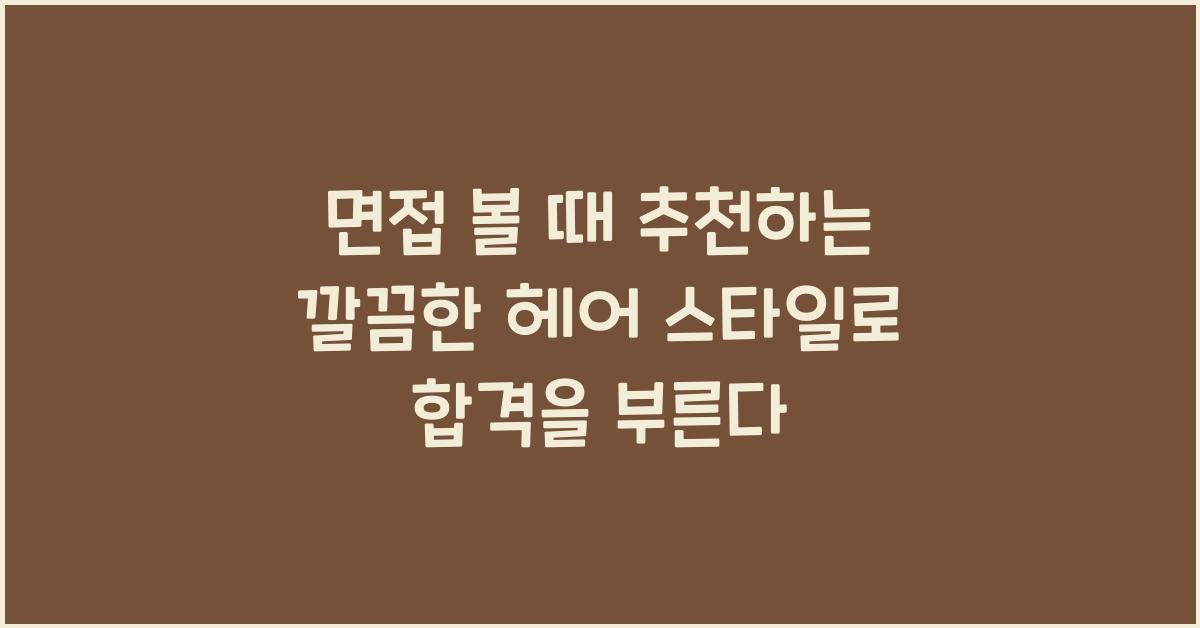 면접 볼 때 추천하는 깔끔한 헤어 스타일