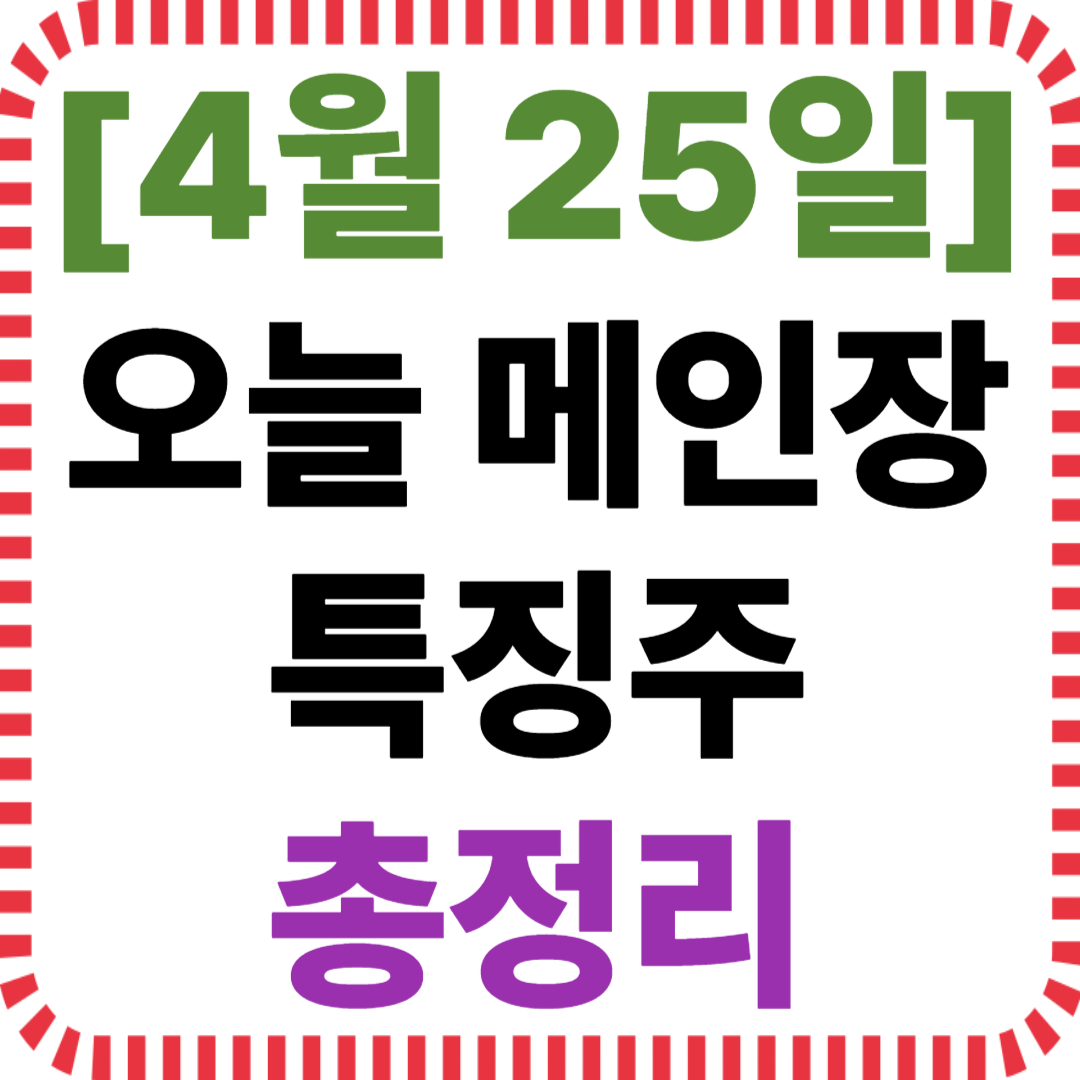 4월 25일 메인장 특징주 정리