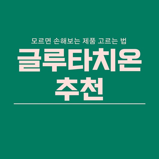 글루타치온 효능 및 제품추천, 글루타치온 고르는 방법