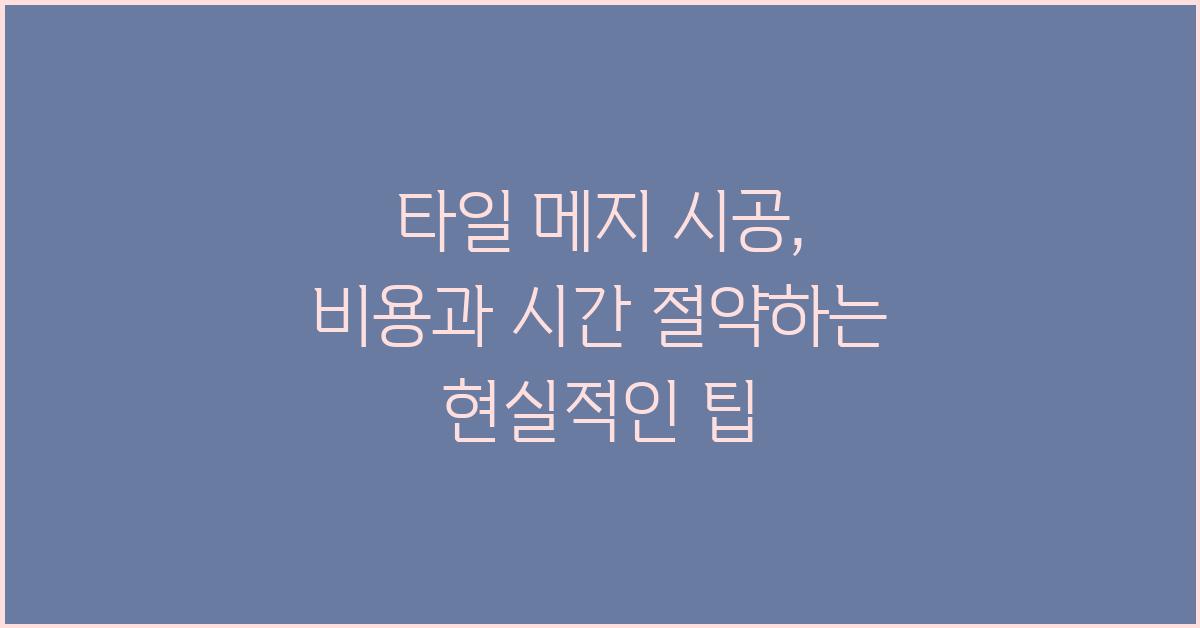 타일 메지 시공, 시간과 비용 절약 팁