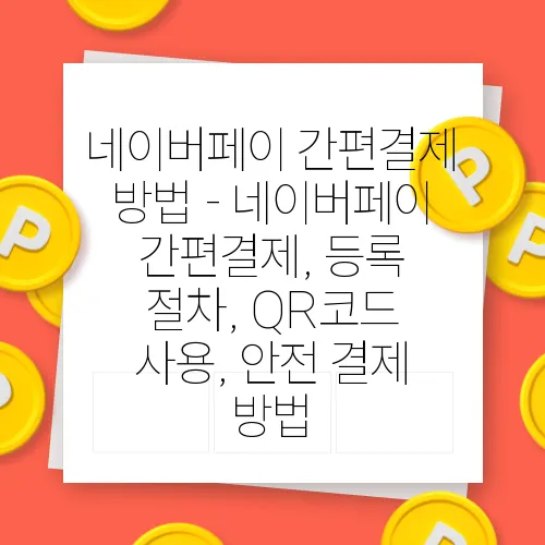 네이버페이 간편결제 방법 - 네이버페이 간편결제, 등록 절차, QR코드 사용, 안전 결제 방법