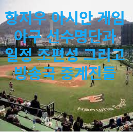 항저우 아시안 게임 야구 선수명단과 일정 조편성 그리고 방송국 중계진들