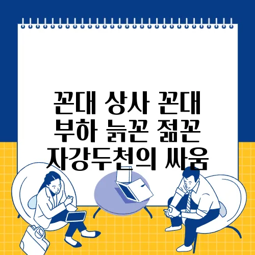 꼰대 상사 꼰대 부하 늙꼰 젊꼰 자강두천의 싸움
