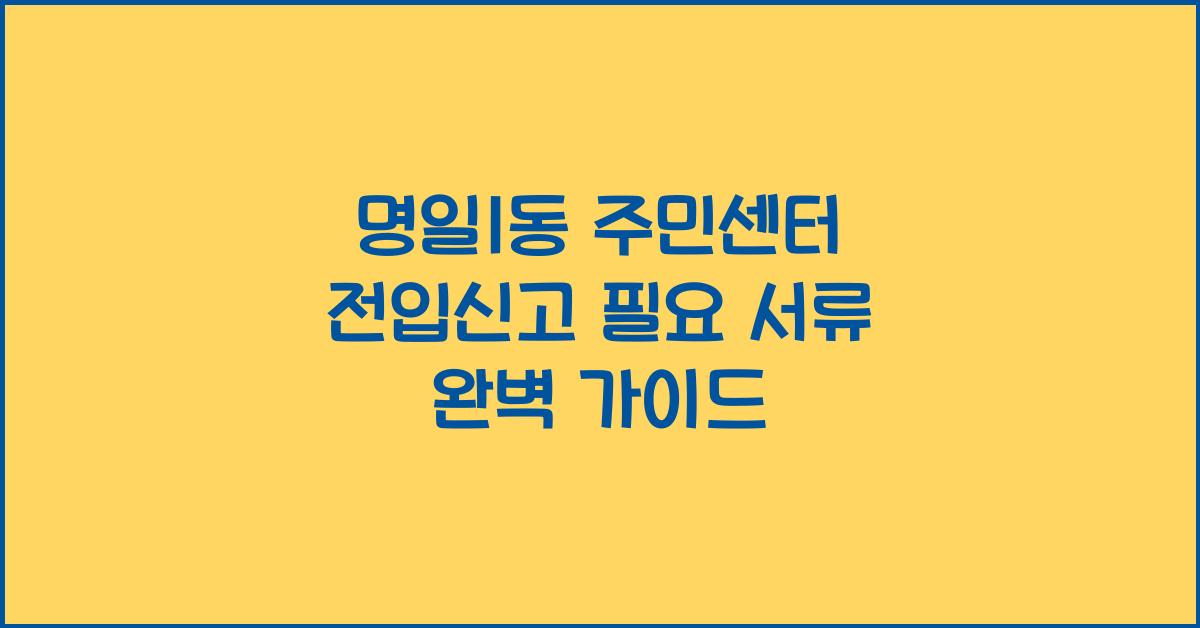 명일1동 주민센터 전입신고 필요 서류 안내