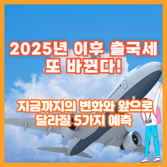 2025년 이후 출국세, 또 바뀐다! 지금까지의 변화와 앞으로 달라질 5가지 예측