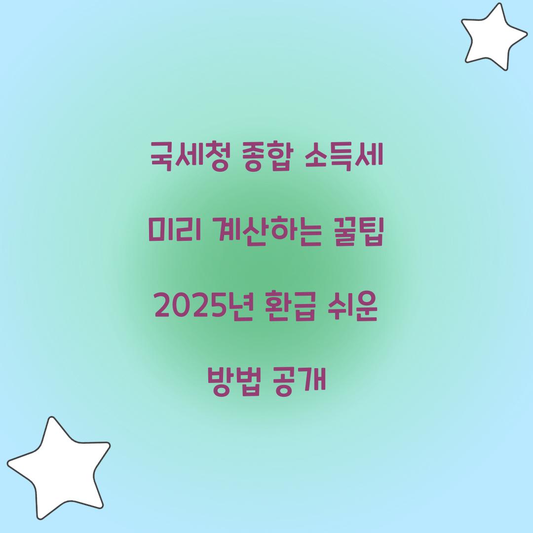 국세청 종합 소득세 미리 계산하는 꿀팁