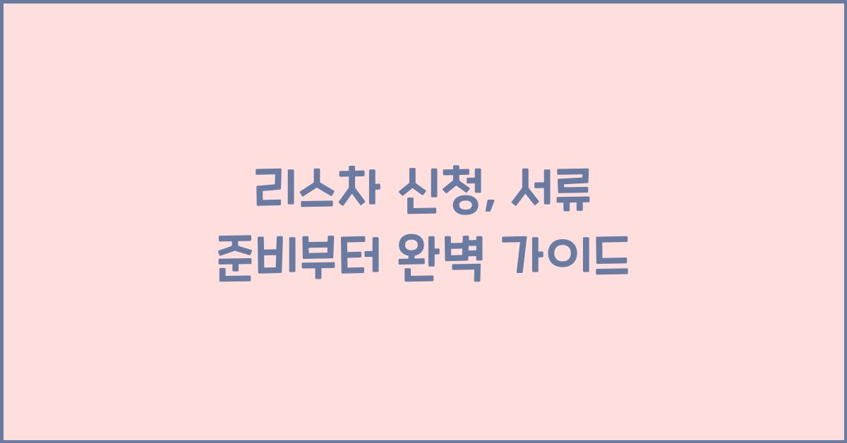 리스차 신청, 서류 준비부터 완료까지