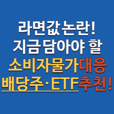 라면값 논란, 지금 담아야 할 배당주, 소비자물가 대응 ETF 추천