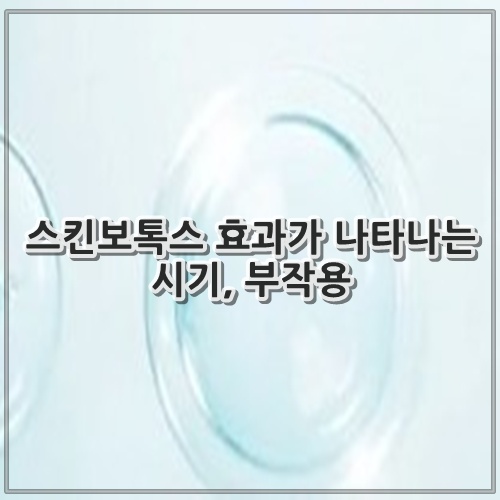 스킨보톡스 효과가 나타나는 시기, 부작용